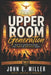 UPPER ROOM Generation: Why This Generation Needs the Power of Pentecost Again by John E. Miller