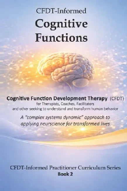 CFDT-Informed Cognitive Functions: A "complex systems dynamic" approach to applying neuroscience for transformed lives by Jennifer Beyst, Brian Beyst