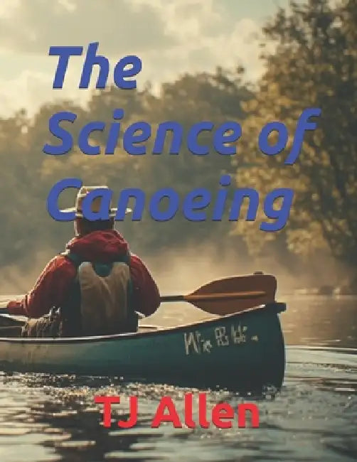 The Science of Canoeing by Tj Allen