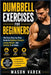 Dumbbell Exercises for Beginners: The Easy Step-by-Step Guide to Building Strength, Losing Weight, and Getting Fit at Home by Mason Varek