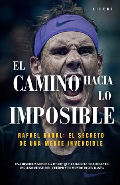 El camino hacia lo imposible: Rafael Nadal y el secreto de una mente invencible by Liderx