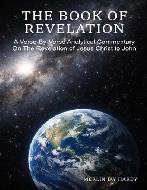 The Book of Revelation: A Verse-By-Verse Analytical Commentary On The Revelation of Jesus Christ to John by Merlin Jay Hardy