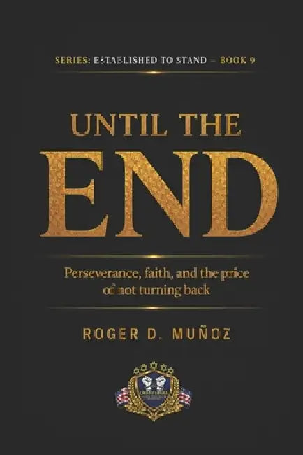 Until the End: Perseverance, Faith, and the Cost of Never Turning Back by Roger D. Muñoz