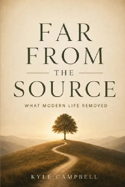 Far From The Source: What Modern Life Removed by Kyle Campbell