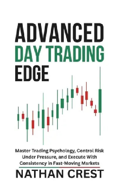 Advanced Day Trading Edge: Master Trading Psychology, Control Risk Under Pressure, and Execute With Consistency in Fast-Moving Markets by Nathan Crest