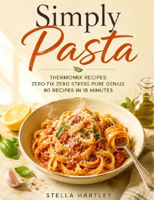 Simply Pasta: Thermomix Recipes Zero Fix Zero Stress Pure Genius 90 Recipes in 15 Minutes by Stella Hartley