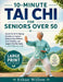 10-Minute Tai CHI for Seniors Over 50: Gentle Tai Chi & Qigong Routines to Improve Balance, Ease Stiffness, Boost Mobility, and Support Healthy Aging by Ethan Willow