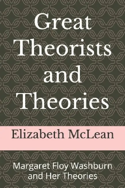 Great Theorists and Theories: Margaret Floy Washburn and Her Theories by Elizabeth McLean