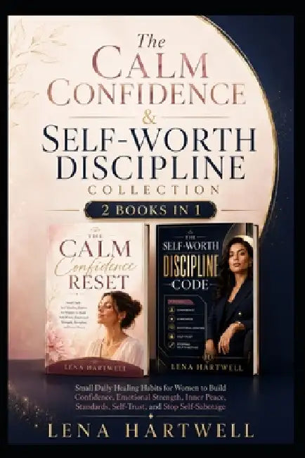 The Calm Confidence & Self-Worth Discipline Collection: 2 Books in 1 Small Daily Healing Habits for Women to Build Confidence, Emotional Strength, Inn by Lena Hartwell