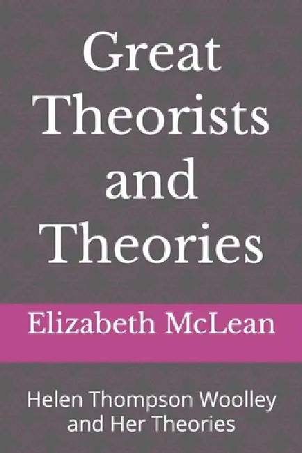 Great Theorists and Theories: Helen Thompson Woolley and Her Theories by Elizabeth McLean