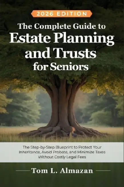 The Complete Guide to Estate Planning and Trusts for Seniors: Step-by-Step Blueprint to Protect Your Inheritance, Avoid Probate, Minimize Taxes, Witho by Tom L. Almazan