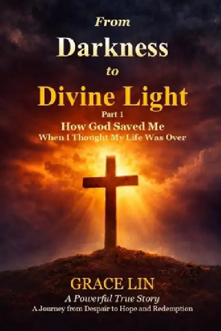 From Darkness to Divine Light Part 1: How God Saved Me When I Thought My Life Was Over by Grace Lin