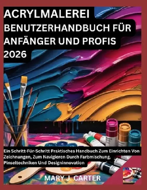Acrylmalerei Benutzerhandbuch Für Anfänger Und Profis 2026: Ein Schritt-Für-Schritt Praktisches Handbuch Zum Einrichten Von Zeichnungen, Zum Navigiere by Mary J. Carter