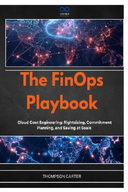 The FinOps Playbook: Cloud Cost Engineering: Rightsizing, Commitment Planning, and Saving at Scale by Thompson Carter
