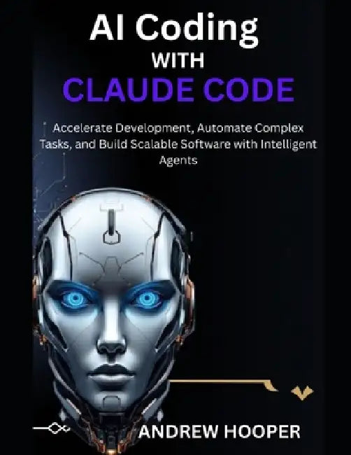 AI Coding with Claude Code: Accelerate Development, Automate Complex Tasks, and Build Scalable Software with Intelligent Agents by Andrew Hooper