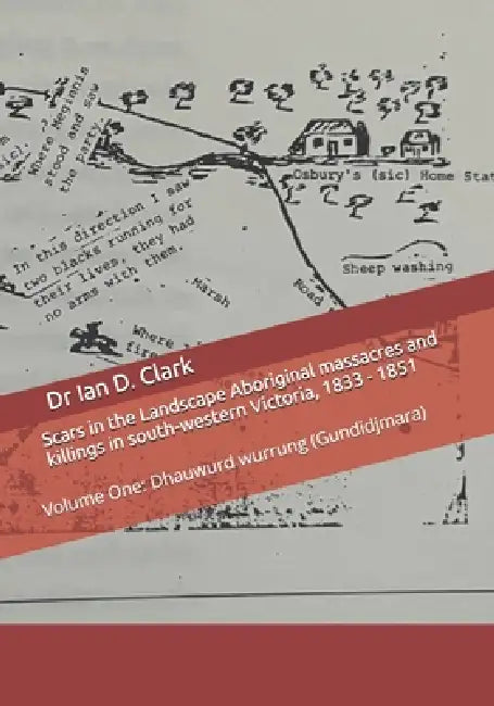 Scars in the Landscape Aboriginal massacres and killings in south-western Victoria, 1833 - 1851: Volume One: Dhauwurd wurrung (Gundidjmara) by Ian D. Clark