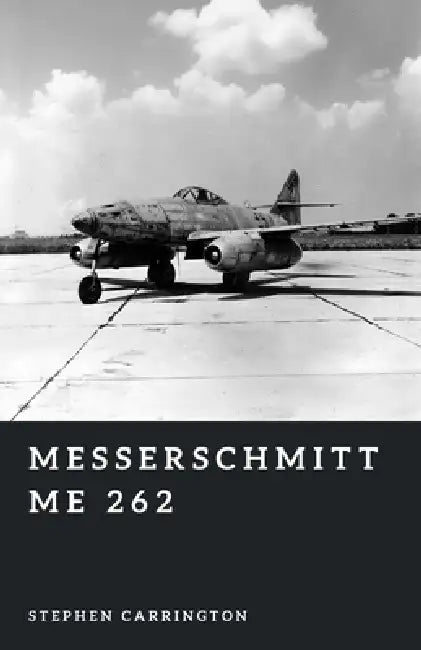 Messerschmitt Me 262: The First Jet Fighter by Stephen Carrington