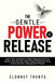 The Gentle Power of Release: Calm Your Overactive Mind, Release Chronic Stress and Anxiety, Heal Deep Emotional Pain, and Cultivate Lasting Inner Peac by Clooney Trents