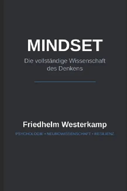 MINDSET - Die vollständige Wissenschaft des Denken: Wie Sie durch Neurowissenschaft, Psychologie und Resilienz Ihr Gehirn auf Erfolg programmieren. by Friedhelm Westerkamp