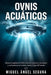 Ovnis Acuáticos: Manual completo de OSNI: archivos militares, testimonios y avistamientos de objetos no identificados en océanos, mares y lagos del mu by Miguel Ángel Segura