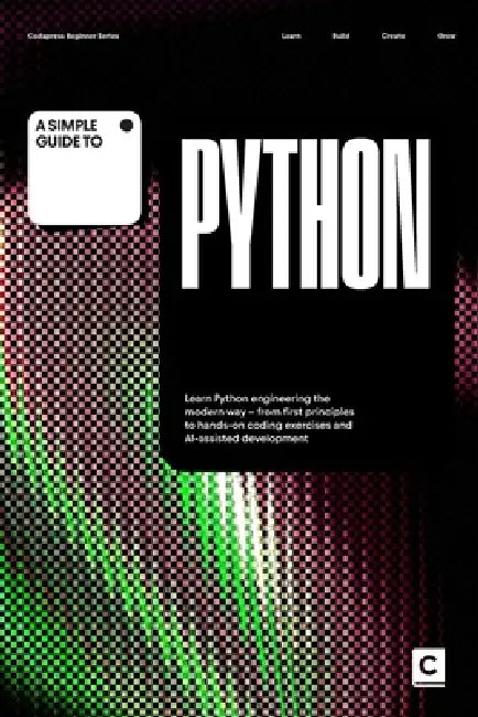 A Simple Guide to Python: Learn Python engineering the modern way - from first principles to hands-on coding exercises and AI-assisted development by Codapress Publishing
