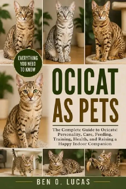 Ocicat as Pets: The Complete Guide to Ocicats: Personality, Care, Feeding, Training, Health, and Raising a Happy Indoor Companion by Ben O. Lucas