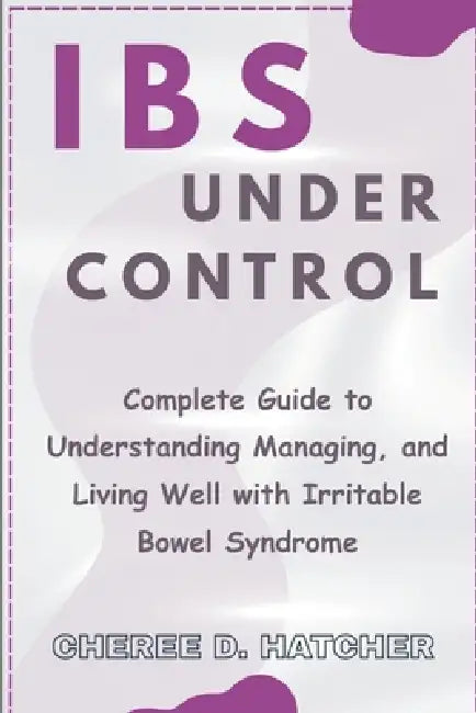 IBS Under Control: Complete Guide to Understanding Managing, and Living Well with Irritable Bowel Syndrome by Cheree D. Hatcher