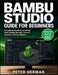 Bambu Studio Guide for Beginners: Everything You Need to Set Up, Slice Cleanly, Manage Filament, and Print with Confidence by Peter Herman