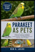 Parakeet as Pets: A Practical Guide to Parakeets: Nutrition, Housing, Bonding, Communication, and Lifelong Care for a Healthy, Active Pet Bird by Ben O. Lucas