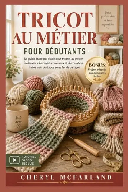 Tricot Au Métier Pour Débutants: Le guide pas à pas pour débuter le tricot au métier sans effort, créer des projets douillets et des créations artisan by Cheryl McFarland