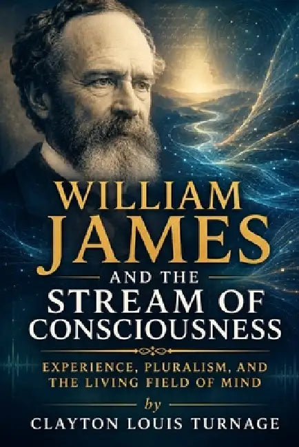 William James and the Stream of Consciousness: Experience, Pluralism, and the Living Field of Mind by Clayton Louis Turnage