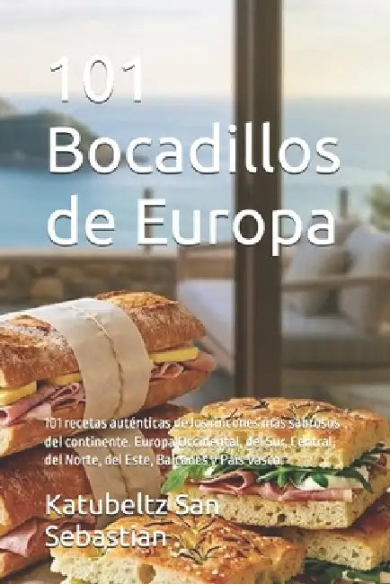 101 Bocadillos de Europa: 101 recetas auténticas de los rincones más sabrosos del continente. Europa Occidental, del Sur, Central, del Norte, del Este by Katubeltz San Sebastian