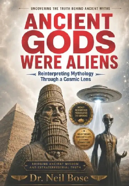 Ancient Gods Were Aliens: Reinterpreting Mythology Through a Cosmic Lens by Neil Bose