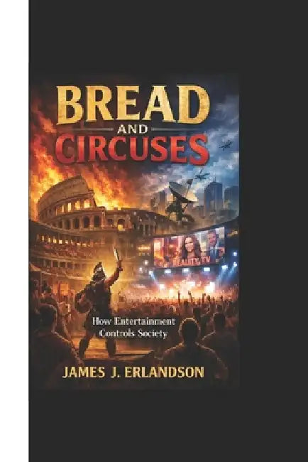 Bread and Circuses: How Entertainment Controls Society by James J. Erlandson
