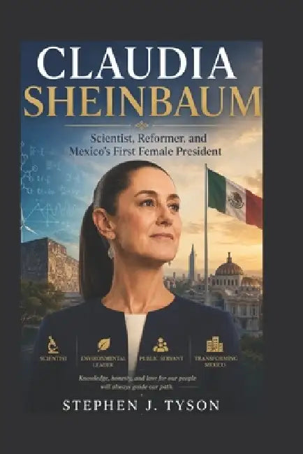 Claudia Sheinbaum: Scientist, Reformer, and Mexico's First Female President by Stephen J. Tyson