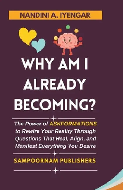 Why Am I Already Becoming?: The Power of ASKFORMATIONS to Rewire Your Reality Through Questions That Heal, Align, and Manifest Everything You Desire by Nandini A. Iyengar