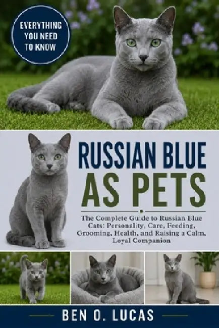 Russian Blue as Pets: The Complete Guide to Russian Blue Cats: Personality, Care, Feeding, Grooming, Health, and Raising a Calm, Loyal Companion by Ben O. Lucas