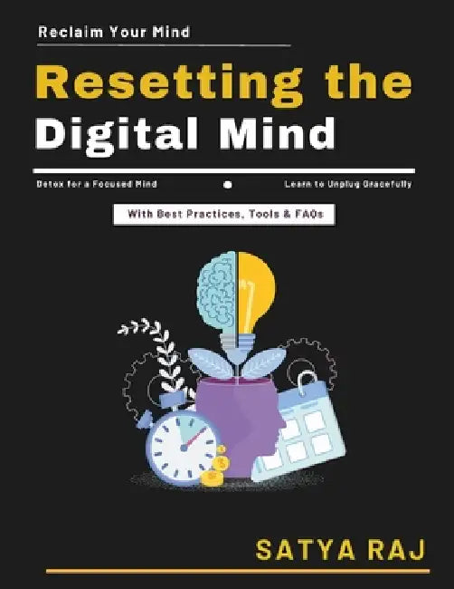 Resetting the Digital Mind: Mindful Technology Use Digital Detox for Professionals Intentional Tech Usage Natural Focus Restoration Digital Dependency by Satya Raj
