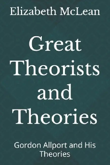 Great Theorists and Theories: Gordon Allport and His Theories by Elizabeth McLean