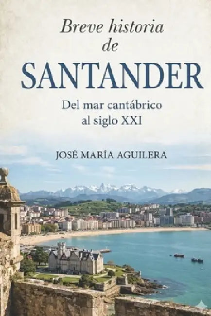 Breve historia de Santander: Del mar cantábrico al siglo XXI by Jose María Aguilera