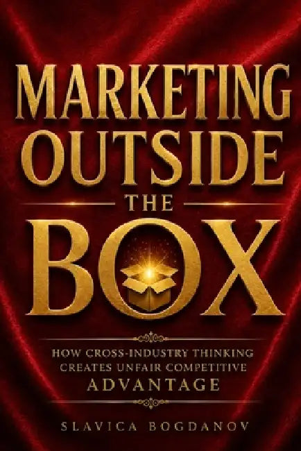 Marketing Outside the Box: How Cross-Industry Thinking Creates Unfair Competitive Advantage by Slavica Bogdanov