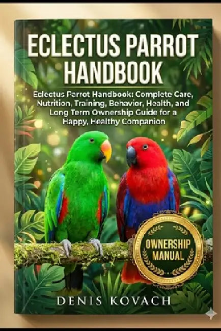 Eclectus Parrot Handbook: Eclectus Parrot Handbook: Complete Care, Nutrition, Training, Behavior, Health, and Long Term Ownership Guide for a Happy, H by Denis Kovach