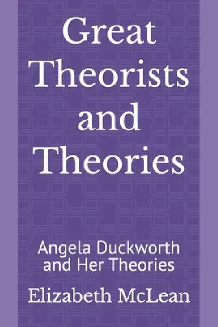 Great Theorists and Theories: Angela Duckworth and Her Theories by Elizabeth McLean