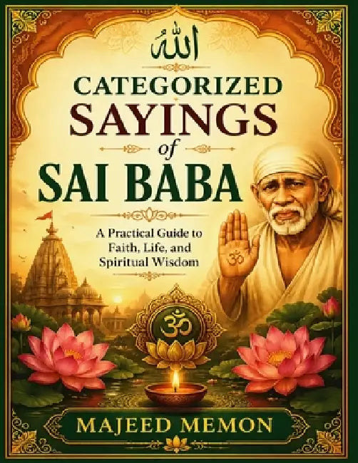 Categorized Sayings of Sai Baba: A Practical Guide to Faith, Life, and Spiritual Wisdom by Majeed Memon