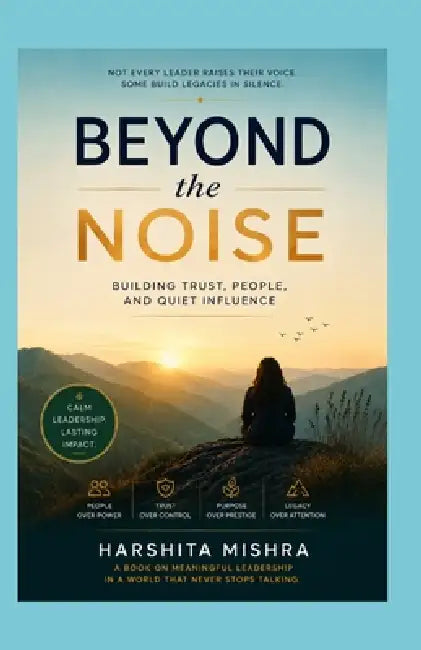 Beyond the Noise: Building Trust, People, and Quiet Influence by Harshita Mishra