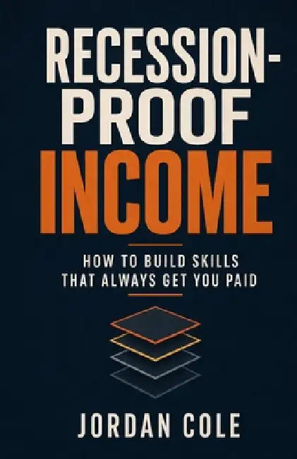Recession-Proof Income: How to Build Skills That Always Get You Paid by Jordan Cole