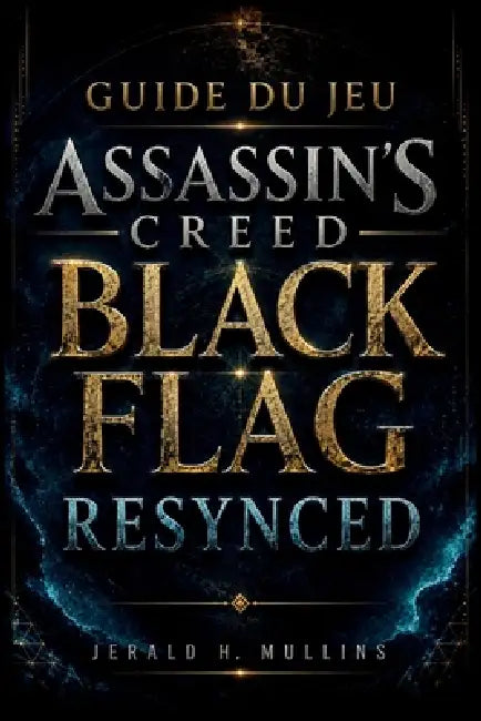 Guide Du Jeu Assassin's Creed Black Flag Resynced: Guide complet pour terminer le jeu à 100 %: tactiques de combat naval, cartes au trésor, améliorati by Jerald H. Mullins
