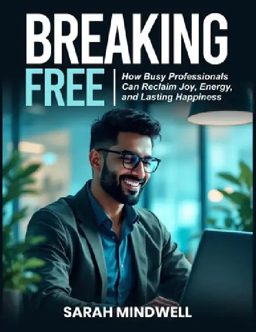 Breaking Free: How Busy Professionals Can Reclaim Joy, Energy, and Lasting Happiness by Sarah Mindwell