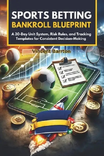 Sports Betting Bankroll Blueprint: A 30-Day Unit System, Risk Rules, and Tracking Templates for Consistent Decision-Making by Vincent Barrton
