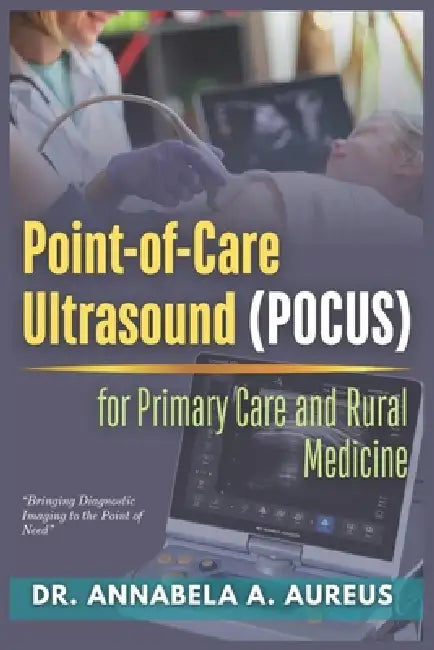 Point-of-Care Ultrasound (POCUS) for Primary Care and Rural Medicine: Bringing Diagnostic Imaging to the Point of Need by Annabela A. Aureus